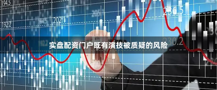 实盘配资门户既有演技被质疑的风险