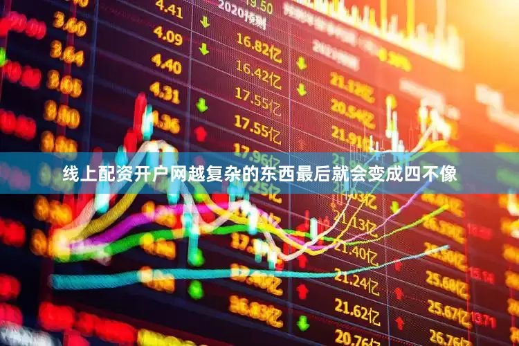线上配资开户网越复杂的东西最后就会变成四不像