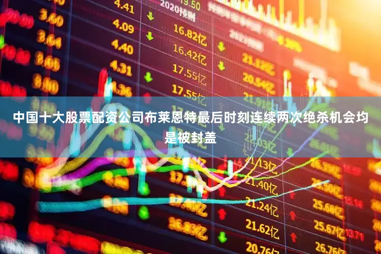 中国十大股票配资公司布莱恩特最后时刻连续两次绝杀机会均是被封盖