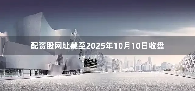 配资股网址截至2025年10月10日收盘
