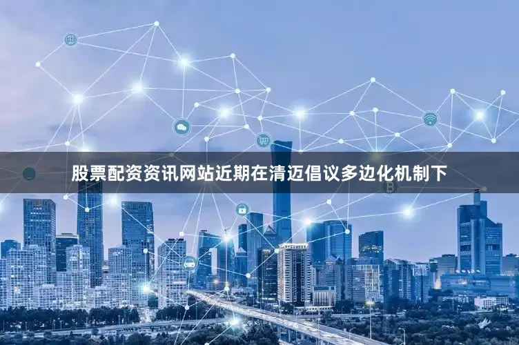 股票配资资讯网站近期在清迈倡议多边化机制下