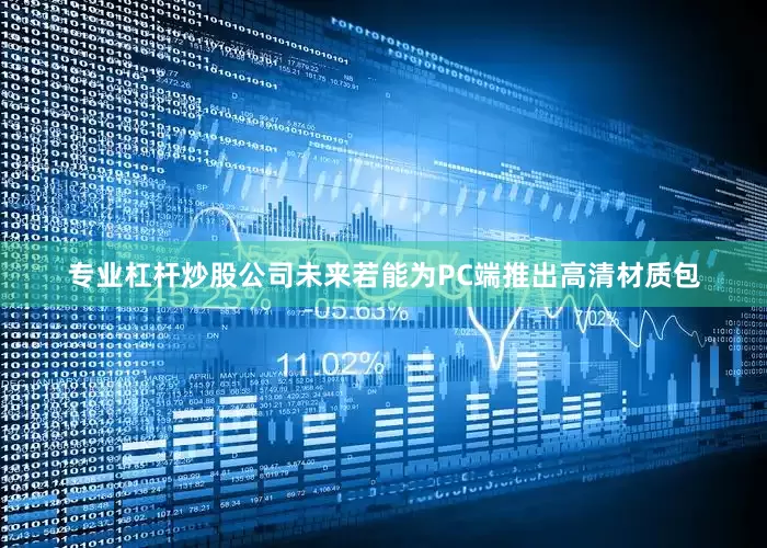 专业杠杆炒股公司未来若能为PC端推出高清材质包