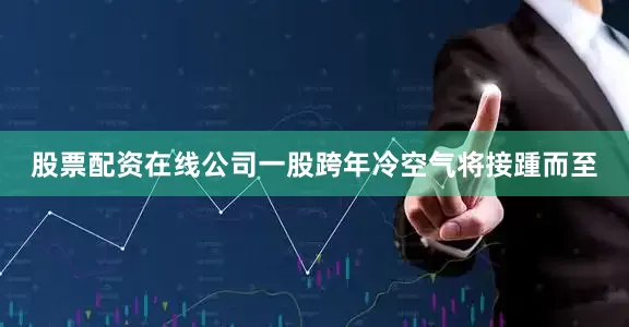 股票配资在线公司一股跨年冷空气将接踵而至