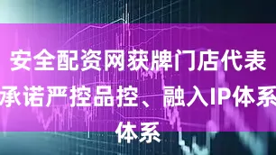 安全配资网获牌门店代表承诺严控品控、融入IP体系